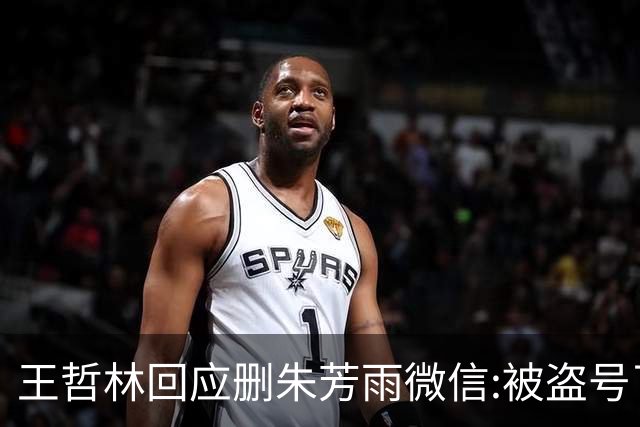 王哲林回应删朱芳雨微信:被盗号了删了几百好友 朱总太忙吃宵夜也不带我